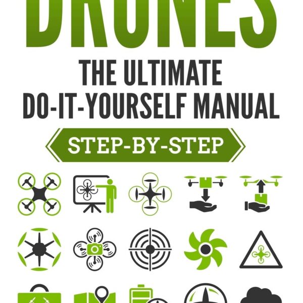 Drones: The Ultimate DIY Manual (Step-By-Step)