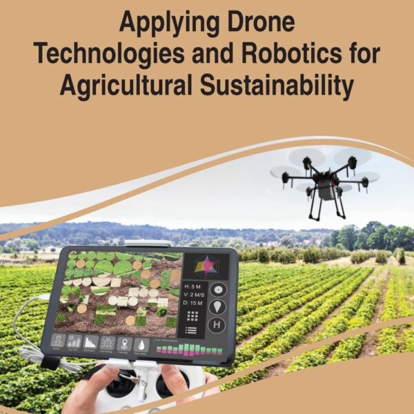 Applying Drone Technologies and Robotics for Agricultural Sustainability (Advances in Environmental Engineering and Green Technologies)